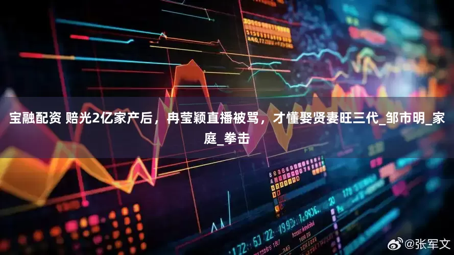宝融配资 赔光2亿家产后，冉莹颖直播被骂，才懂娶贤妻旺三代_邹市明_家庭_拳击