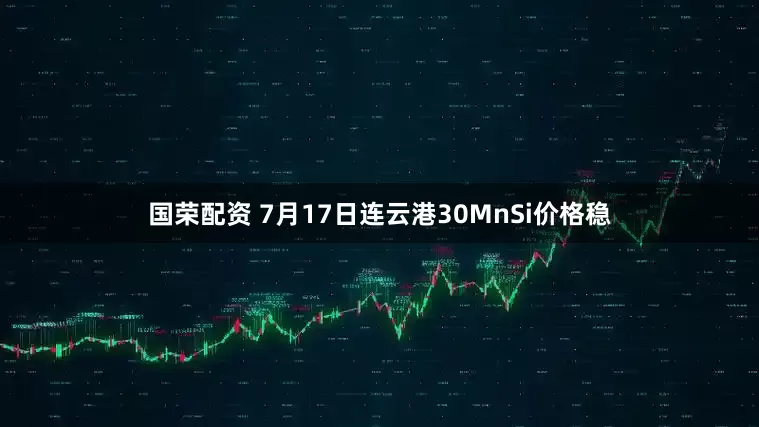 国荣配资 7月17日连云港30MnSi价格稳
