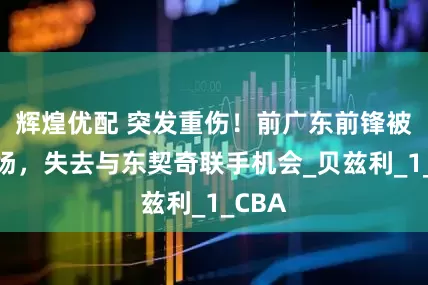 辉煌优配 突发重伤！前广东前锋被迫退场，失去与东契奇联手机会_贝兹利_1_CBA