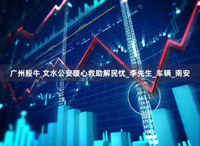 广州股牛 文水公安暖心救助解民忧_李先生_车辆_南安