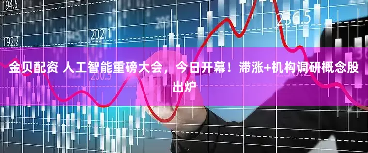 金贝配资 人工智能重磅大会，今日开幕！滞涨+机构调研概念股出炉