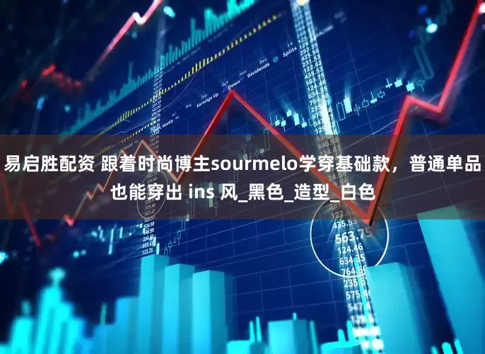易启胜配资 跟着时尚博主sourmelo学穿基础款，普通单品也能穿出 ins 风_黑色_造型_白色