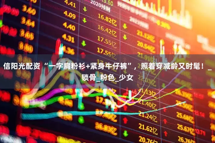 信阳光配资 “一字肩粉衫+紧身牛仔裤”，照着穿减龄又时髦！_锁骨_粉色_少女
