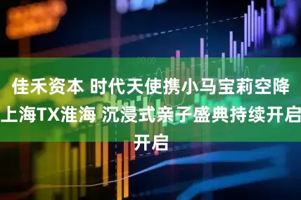 佳禾资本 时代天使携小马宝莉空降上海TX淮海 沉浸式亲子盛典持续开启
