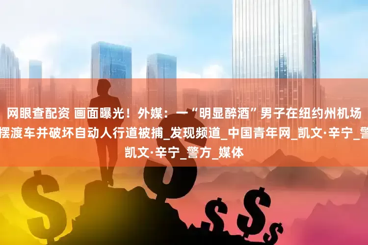 网眼查配资 画面曝光！外媒：一“明显醉酒”男子在纽约州机场“劫持”摆渡车并破坏自动人行道被捕_发现频道_中国青年网_凯文·辛宁_警方_媒体