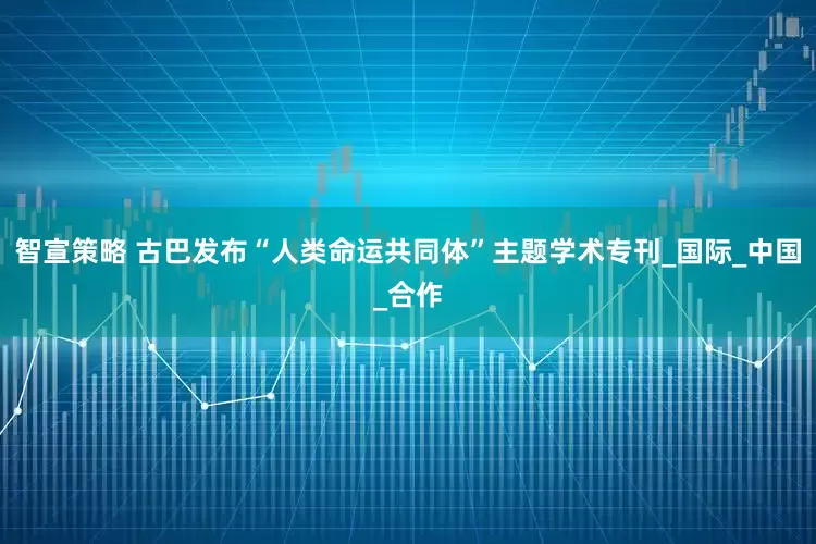 智宣策略 古巴发布“人类命运共同体”主题学术专刊_国际_中国_合作