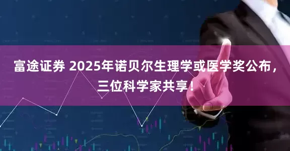 富途证券 2025年诺贝尔生理学或医学奖公布，三位科学家共享！