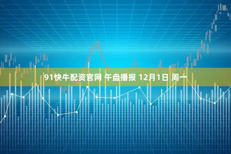 91快牛配资官网 午盘播报 12月1日 周一