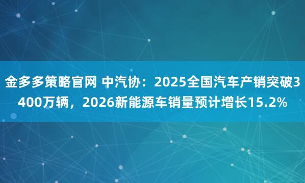 金多多策略官网 中汽协：2025全国汽车产销突破3400万辆，2026新能源车销量预计增长15.2%