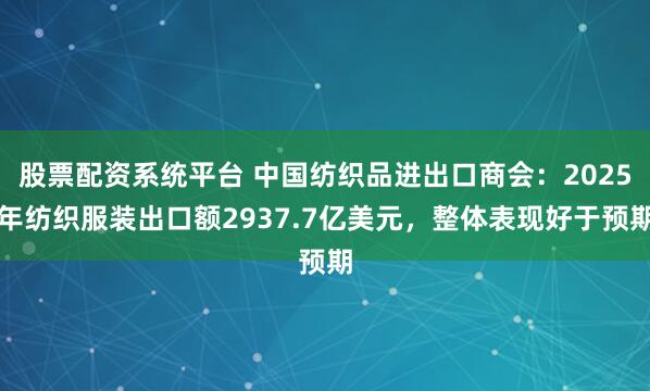 股票配资系统平台 中国纺织品进出口商会：2025年纺织服装出口额2937.7亿美元，整体表现好于预期